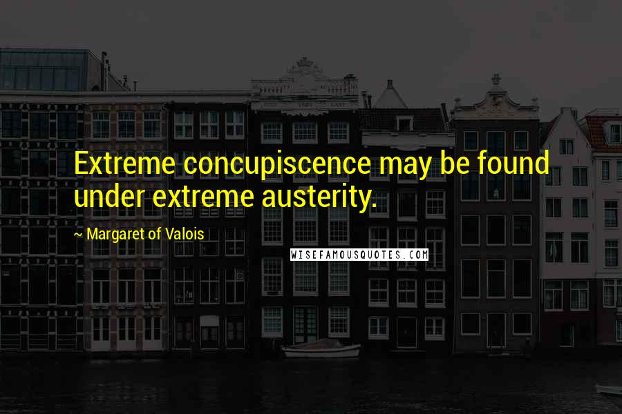 Margaret Of Valois Quotes: Extreme concupiscence may be found under extreme austerity.