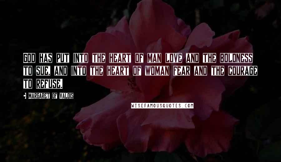 Margaret Of Valois Quotes: God has put into the heart of man love and the boldness to sue, and into the heart of woman fear and the courage to refuse.