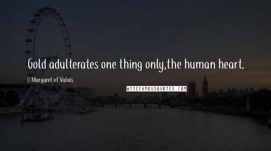 Margaret Of Valois Quotes: Gold adulterates one thing only,the human heart.