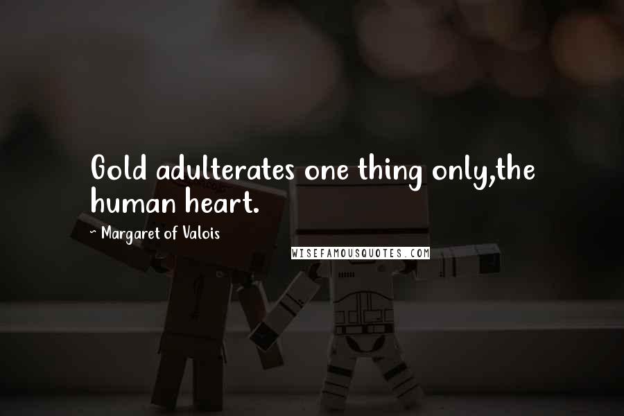 Margaret Of Valois Quotes: Gold adulterates one thing only,the human heart.