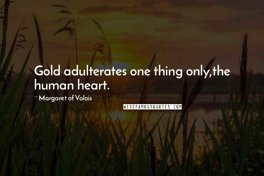 Margaret Of Valois Quotes: Gold adulterates one thing only,the human heart.