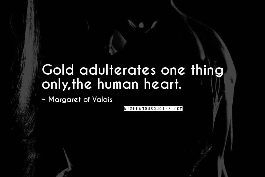 Margaret Of Valois Quotes: Gold adulterates one thing only,the human heart.