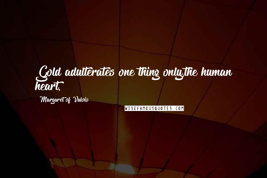 Margaret Of Valois Quotes: Gold adulterates one thing only,the human heart.