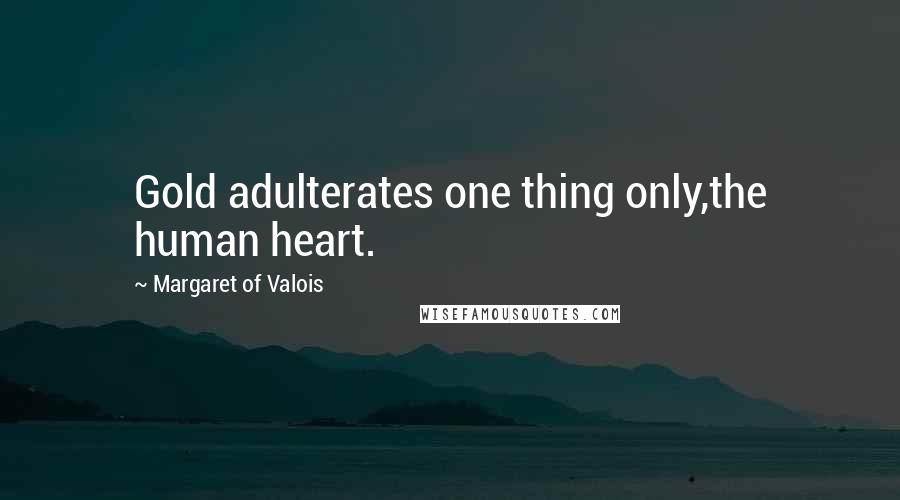 Margaret Of Valois Quotes: Gold adulterates one thing only,the human heart.