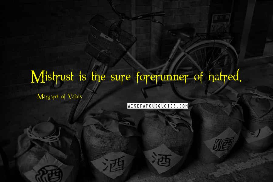 Margaret Of Valois Quotes: Mistrust is the sure forerunner of hatred.