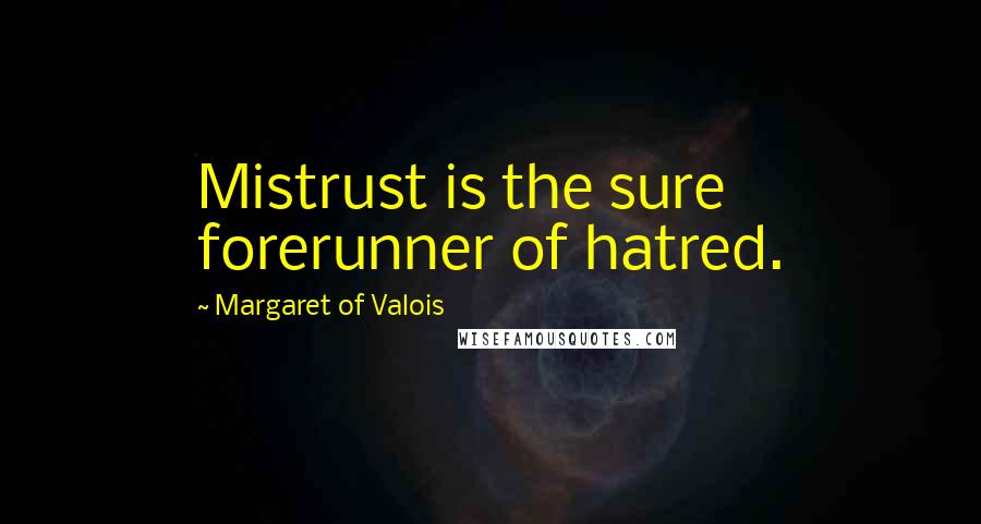 Margaret Of Valois Quotes: Mistrust is the sure forerunner of hatred.