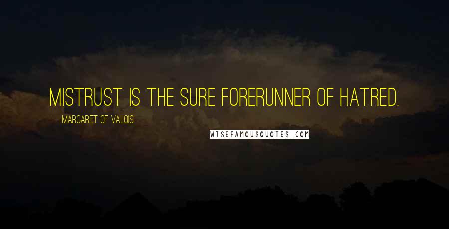 Margaret Of Valois Quotes: Mistrust is the sure forerunner of hatred.