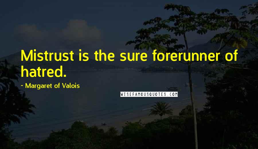 Margaret Of Valois Quotes: Mistrust is the sure forerunner of hatred.