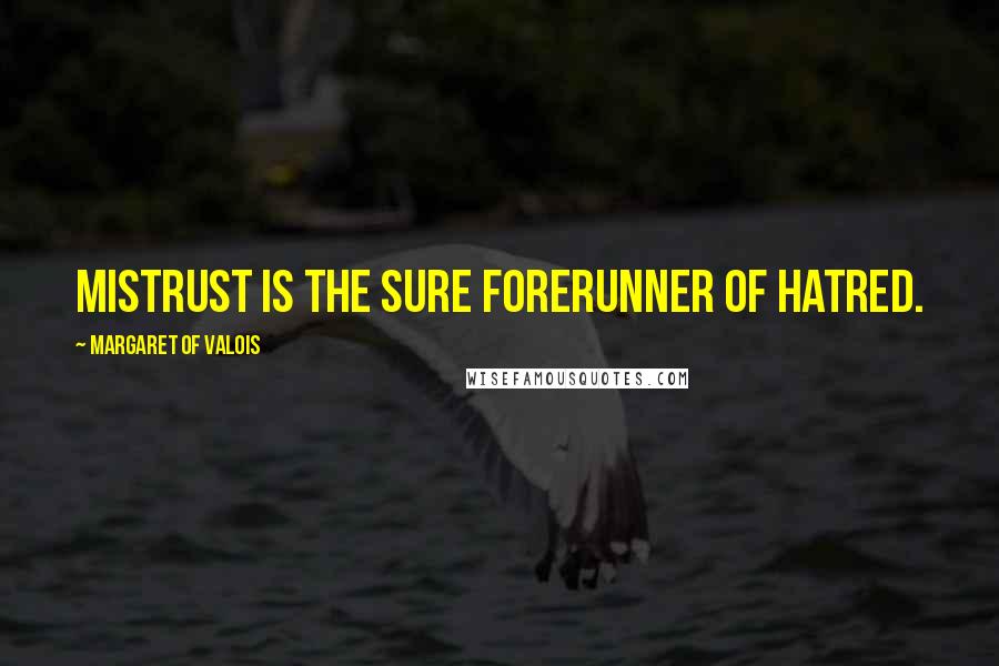 Margaret Of Valois Quotes: Mistrust is the sure forerunner of hatred.