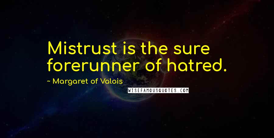 Margaret Of Valois Quotes: Mistrust is the sure forerunner of hatred.