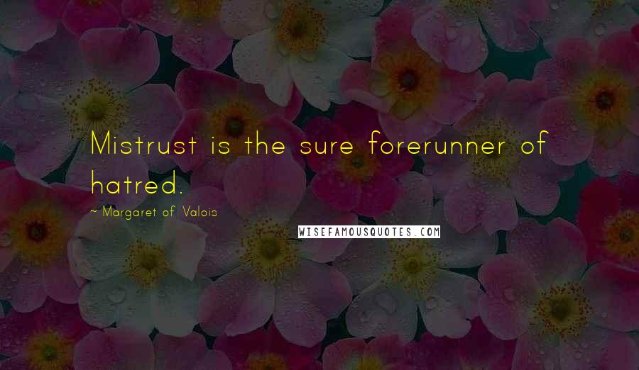 Margaret Of Valois Quotes: Mistrust is the sure forerunner of hatred.