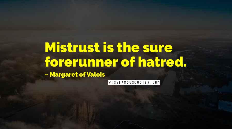 Margaret Of Valois Quotes: Mistrust is the sure forerunner of hatred.