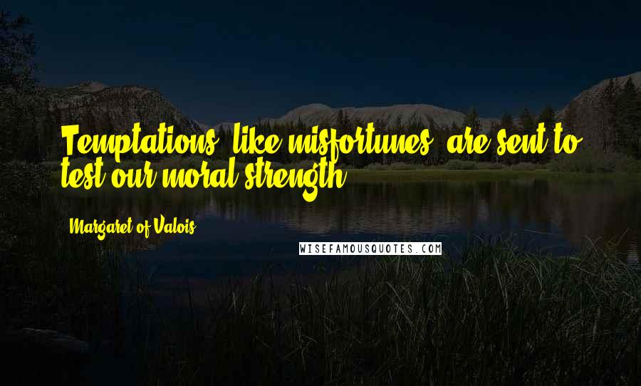 Margaret Of Valois Quotes: Temptations, like misfortunes, are sent to test our moral strength.