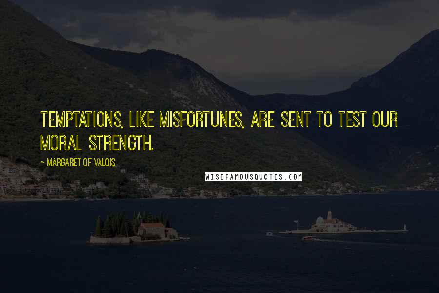 Margaret Of Valois Quotes: Temptations, like misfortunes, are sent to test our moral strength.