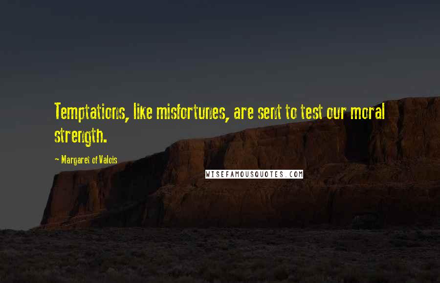 Margaret Of Valois Quotes: Temptations, like misfortunes, are sent to test our moral strength.