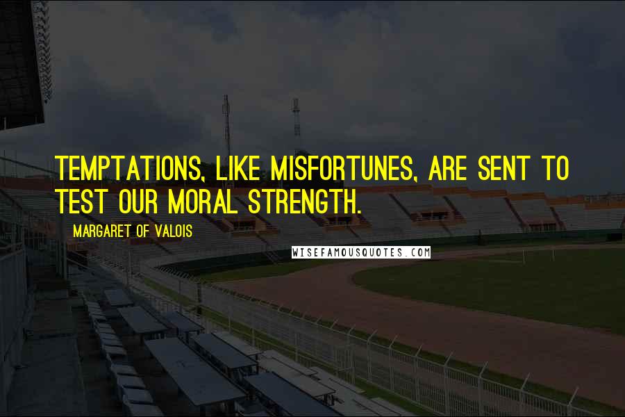 Margaret Of Valois Quotes: Temptations, like misfortunes, are sent to test our moral strength.