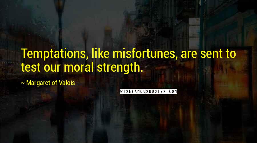 Margaret Of Valois Quotes: Temptations, like misfortunes, are sent to test our moral strength.