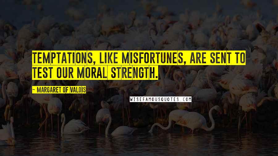 Margaret Of Valois Quotes: Temptations, like misfortunes, are sent to test our moral strength.