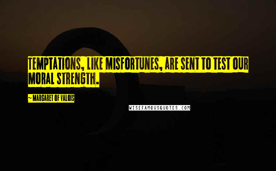 Margaret Of Valois Quotes: Temptations, like misfortunes, are sent to test our moral strength.