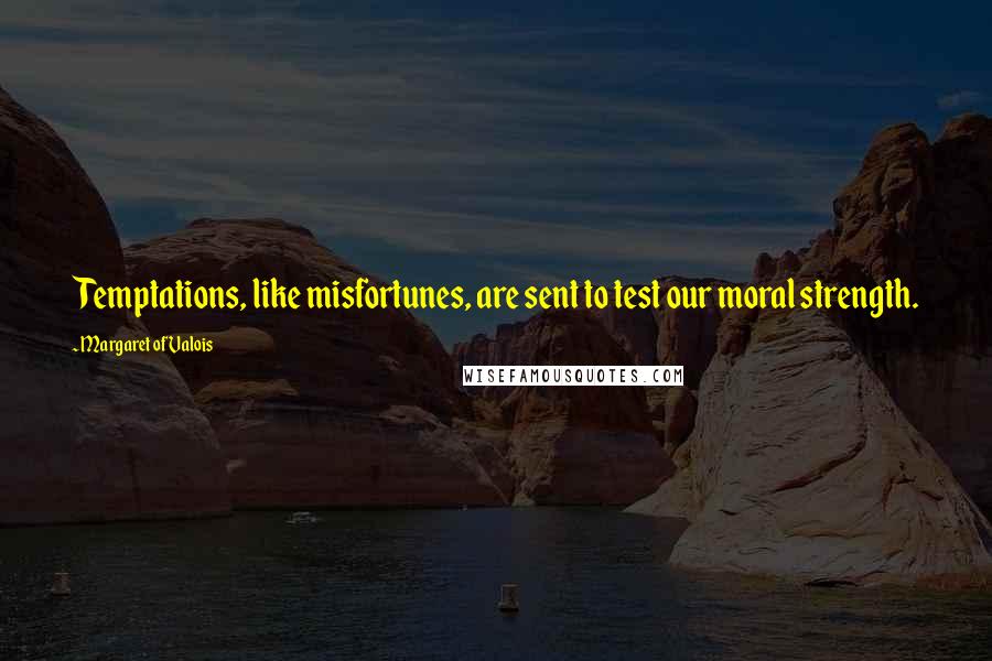 Margaret Of Valois Quotes: Temptations, like misfortunes, are sent to test our moral strength.