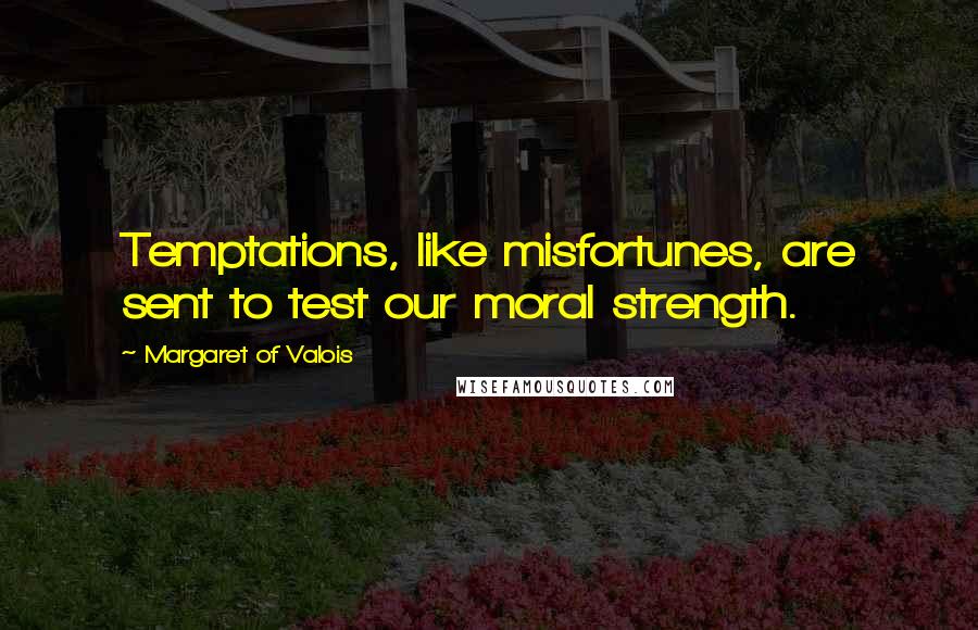 Margaret Of Valois Quotes: Temptations, like misfortunes, are sent to test our moral strength.
