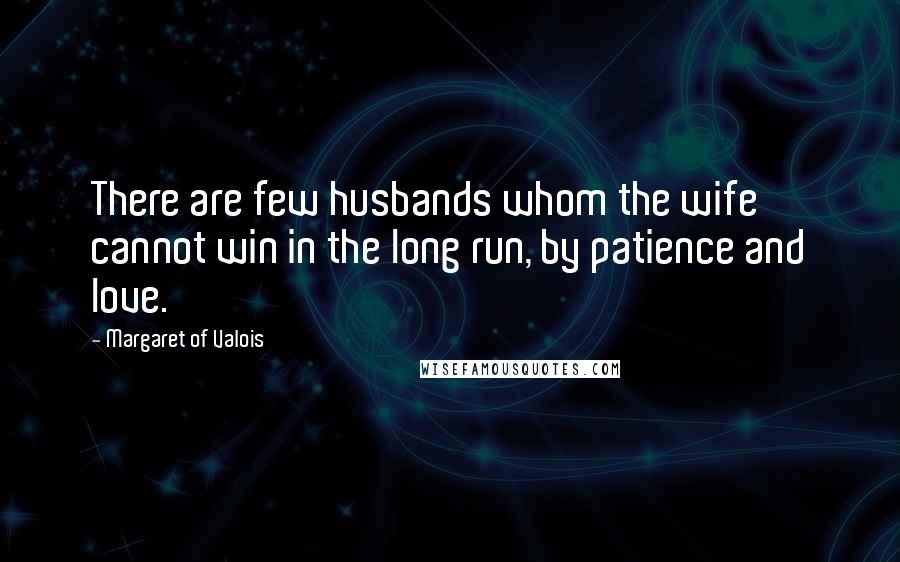 Margaret Of Valois Quotes: There are few husbands whom the wife cannot win in the long run, by patience and love.