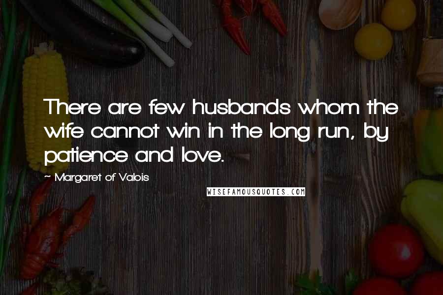 Margaret Of Valois Quotes: There are few husbands whom the wife cannot win in the long run, by patience and love.