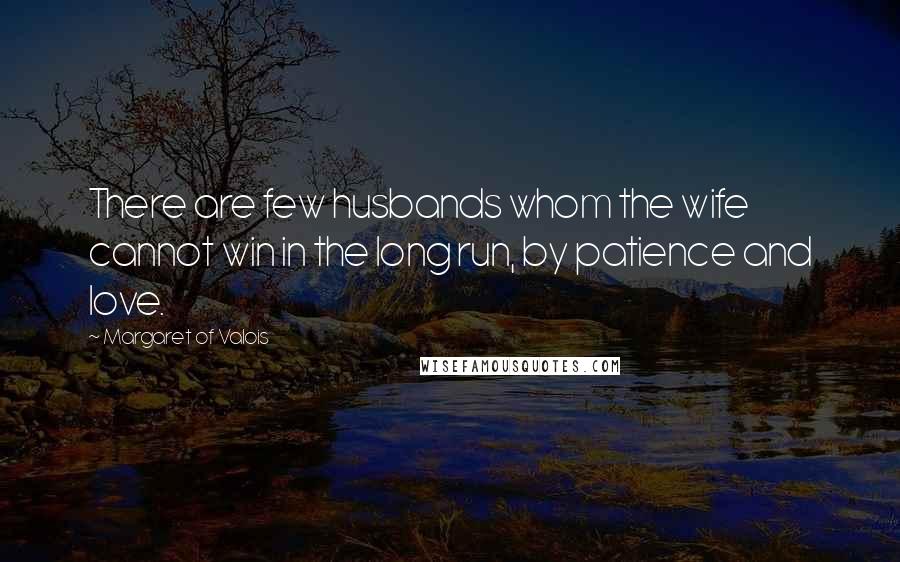Margaret Of Valois Quotes: There are few husbands whom the wife cannot win in the long run, by patience and love.