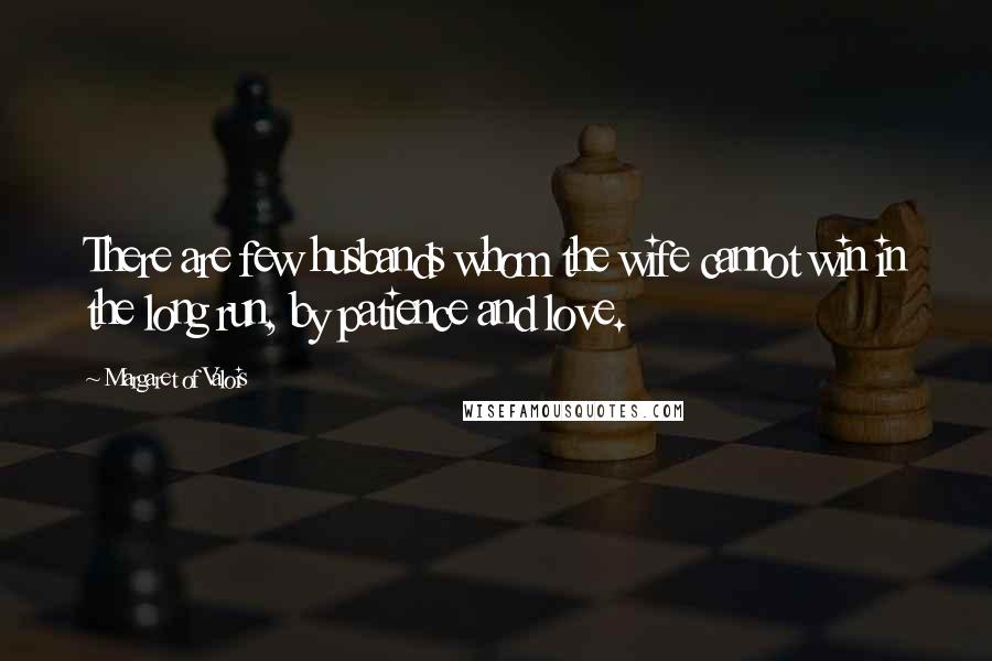 Margaret Of Valois Quotes: There are few husbands whom the wife cannot win in the long run, by patience and love.