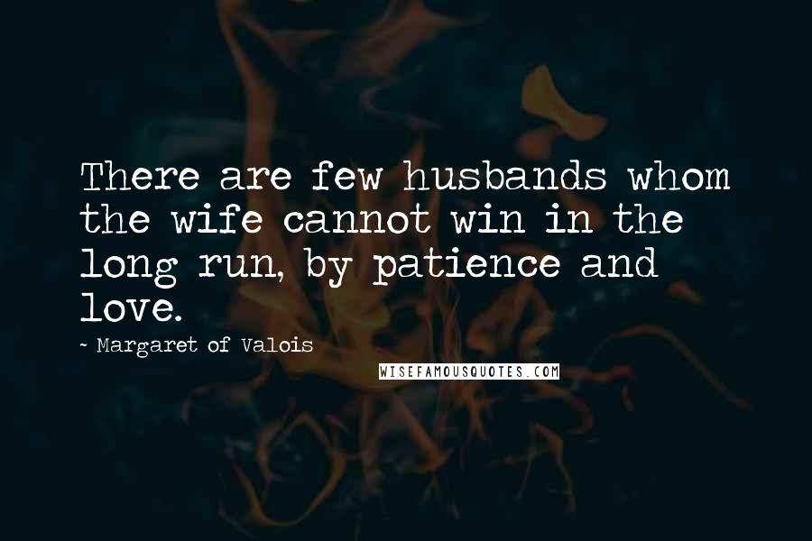 Margaret Of Valois Quotes: There are few husbands whom the wife cannot win in the long run, by patience and love.