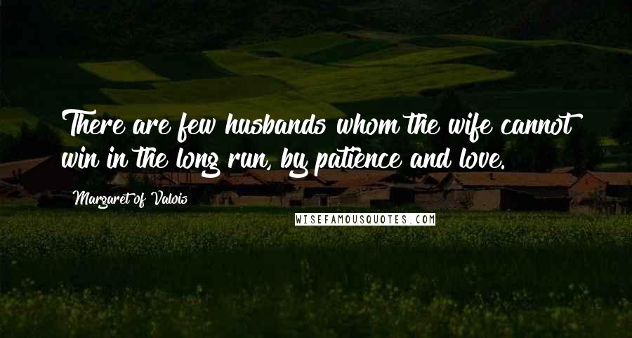 Margaret Of Valois Quotes: There are few husbands whom the wife cannot win in the long run, by patience and love.