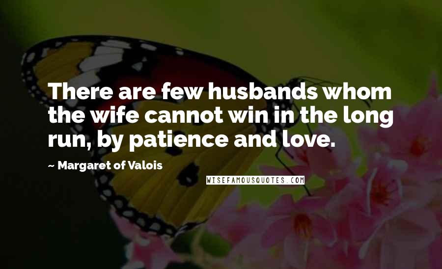 Margaret Of Valois Quotes: There are few husbands whom the wife cannot win in the long run, by patience and love.