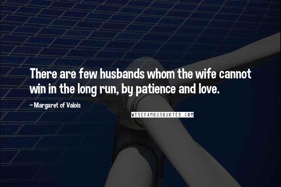 Margaret Of Valois Quotes: There are few husbands whom the wife cannot win in the long run, by patience and love.