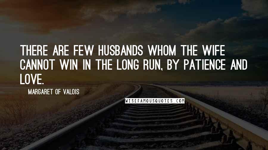 Margaret Of Valois Quotes: There are few husbands whom the wife cannot win in the long run, by patience and love.