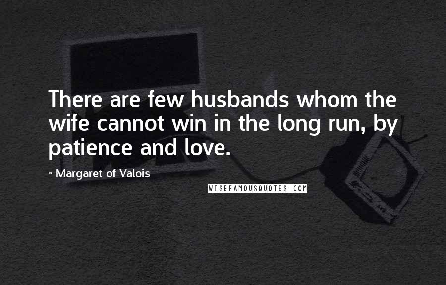 Margaret Of Valois Quotes: There are few husbands whom the wife cannot win in the long run, by patience and love.
