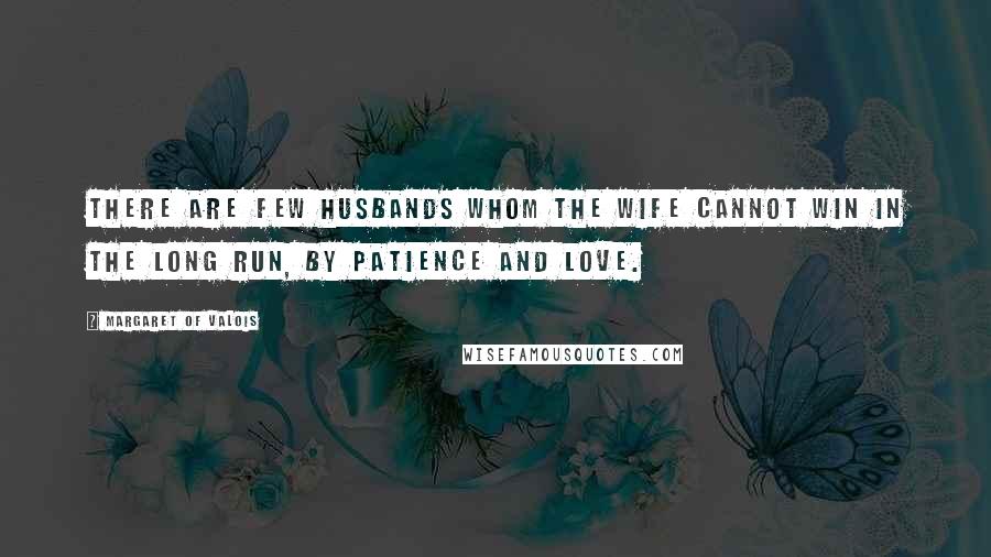 Margaret Of Valois Quotes: There are few husbands whom the wife cannot win in the long run, by patience and love.