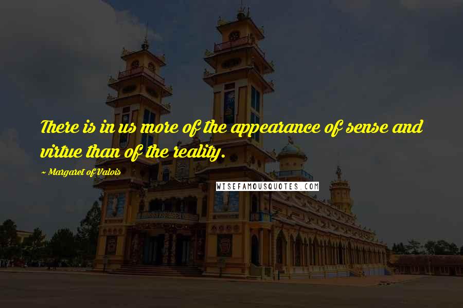 Margaret Of Valois Quotes: There is in us more of the appearance of sense and virtue than of the reality.