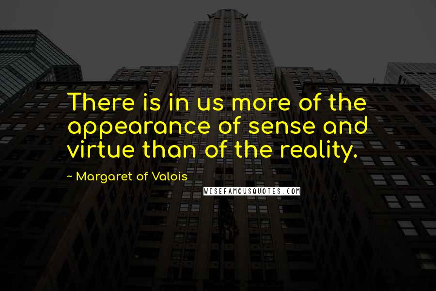 Margaret Of Valois Quotes: There is in us more of the appearance of sense and virtue than of the reality.
