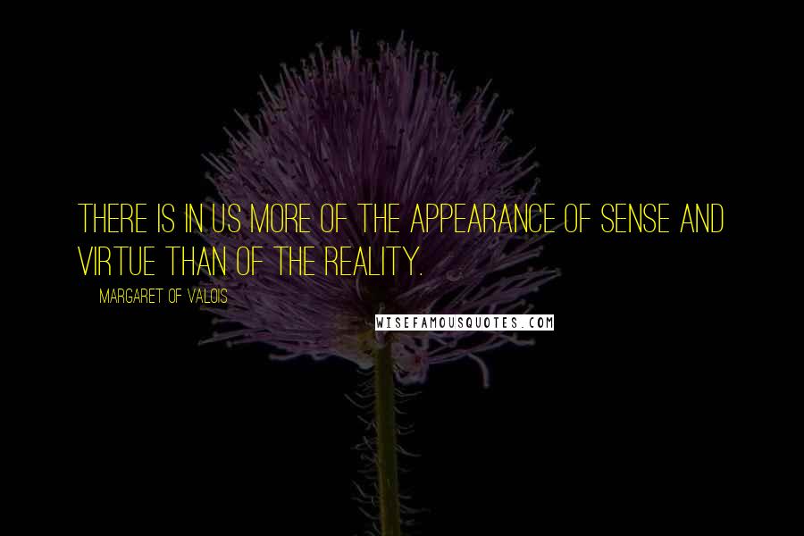 Margaret Of Valois Quotes: There is in us more of the appearance of sense and virtue than of the reality.