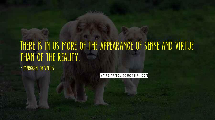 Margaret Of Valois Quotes: There is in us more of the appearance of sense and virtue than of the reality.