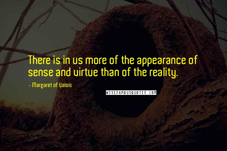 Margaret Of Valois Quotes: There is in us more of the appearance of sense and virtue than of the reality.