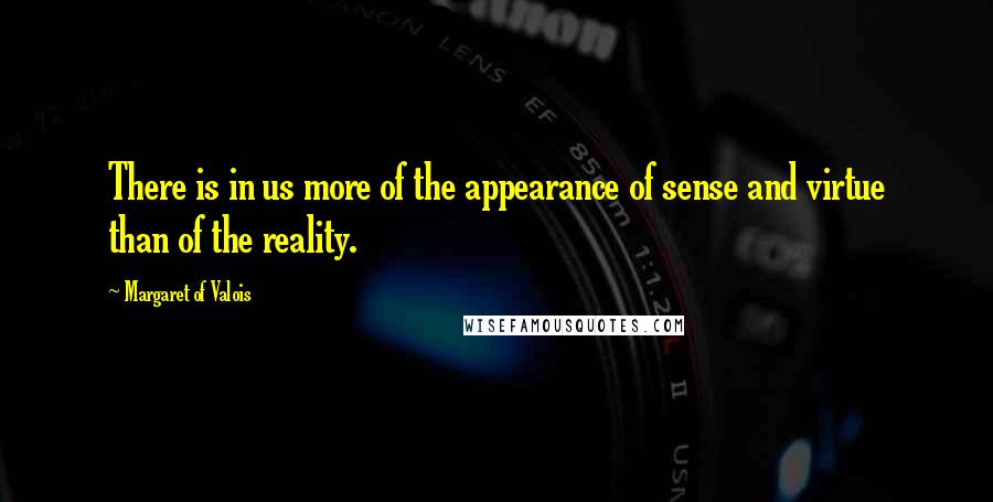 Margaret Of Valois Quotes: There is in us more of the appearance of sense and virtue than of the reality.