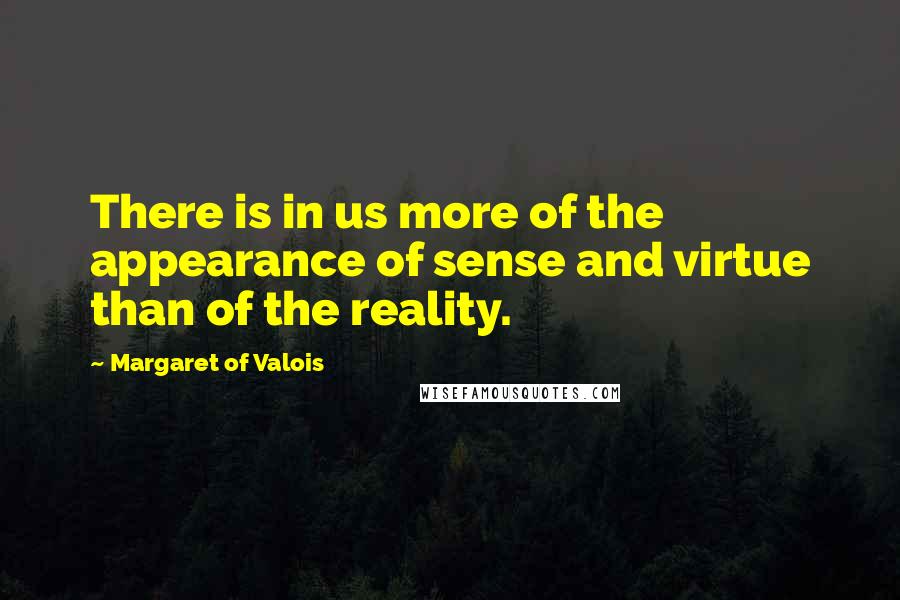 Margaret Of Valois Quotes: There is in us more of the appearance of sense and virtue than of the reality.