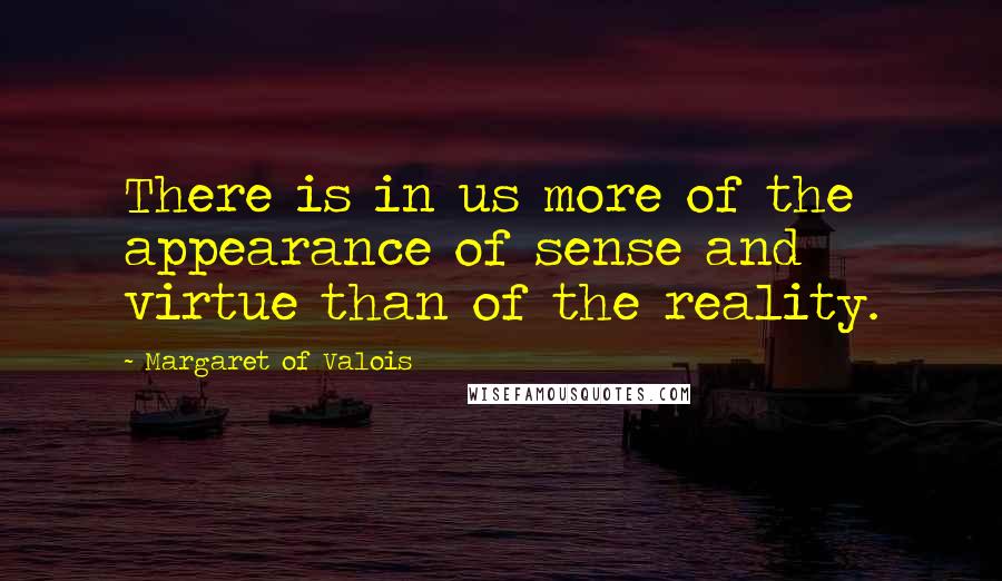 Margaret Of Valois Quotes: There is in us more of the appearance of sense and virtue than of the reality.