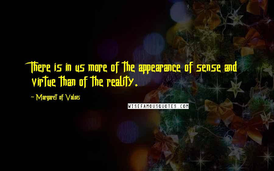Margaret Of Valois Quotes: There is in us more of the appearance of sense and virtue than of the reality.