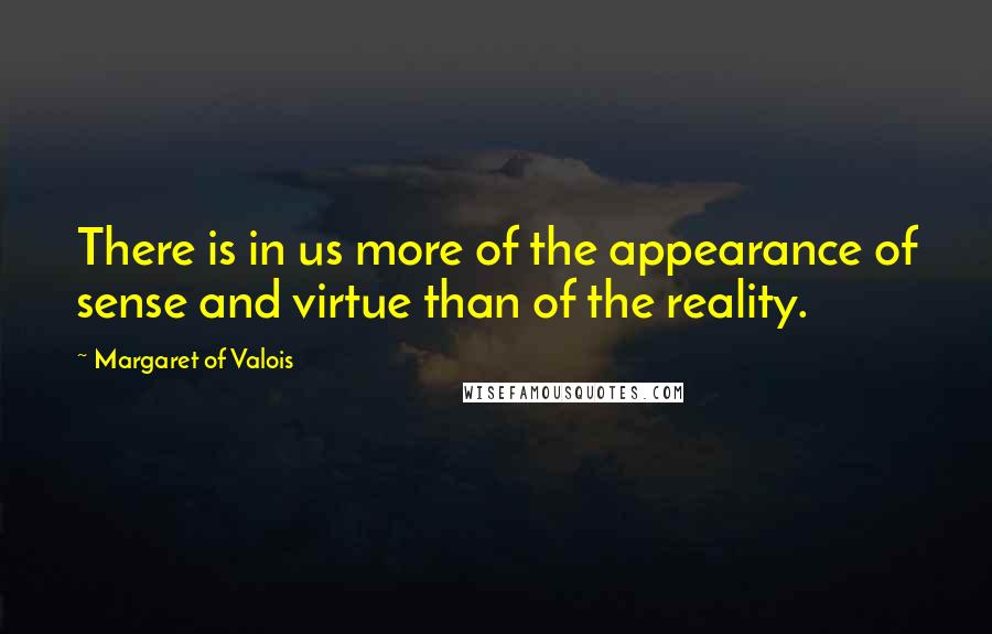 Margaret Of Valois Quotes: There is in us more of the appearance of sense and virtue than of the reality.