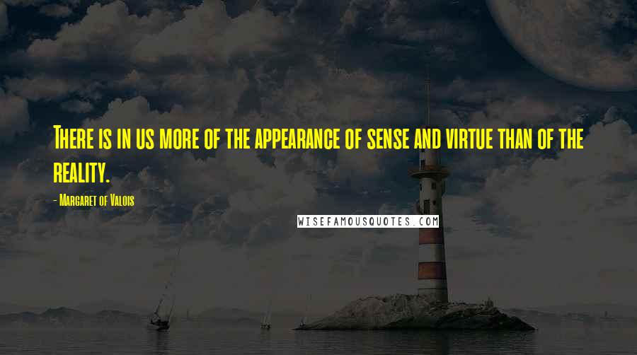 Margaret Of Valois Quotes: There is in us more of the appearance of sense and virtue than of the reality.