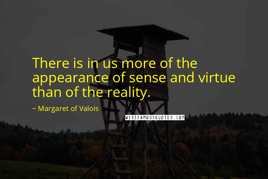 Margaret Of Valois Quotes: There is in us more of the appearance of sense and virtue than of the reality.