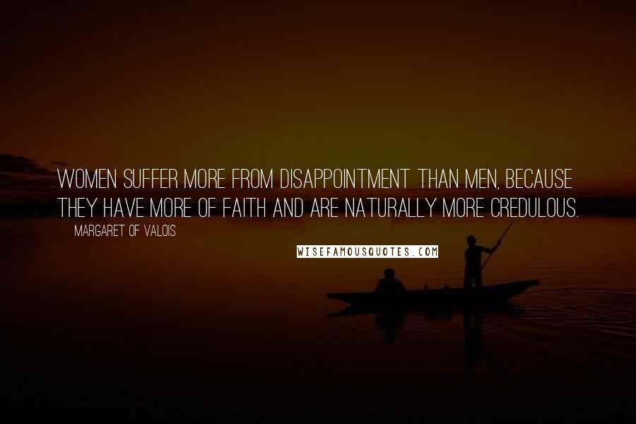 Margaret Of Valois Quotes: Women suffer more from disappointment than men, because they have more of faith and are naturally more credulous.