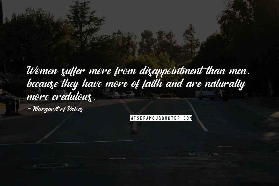 Margaret Of Valois Quotes: Women suffer more from disappointment than men, because they have more of faith and are naturally more credulous.